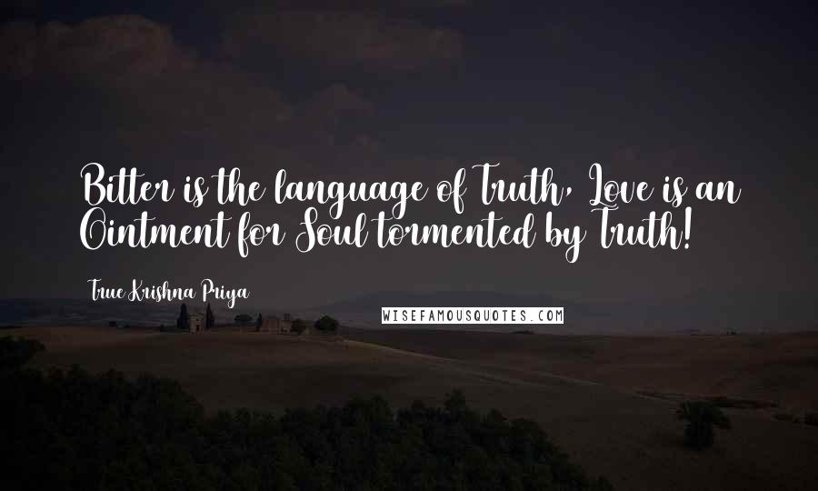 True Krishna Priya Quotes: Bitter is the language of Truth, Love is an Ointment for Soul tormented by Truth!