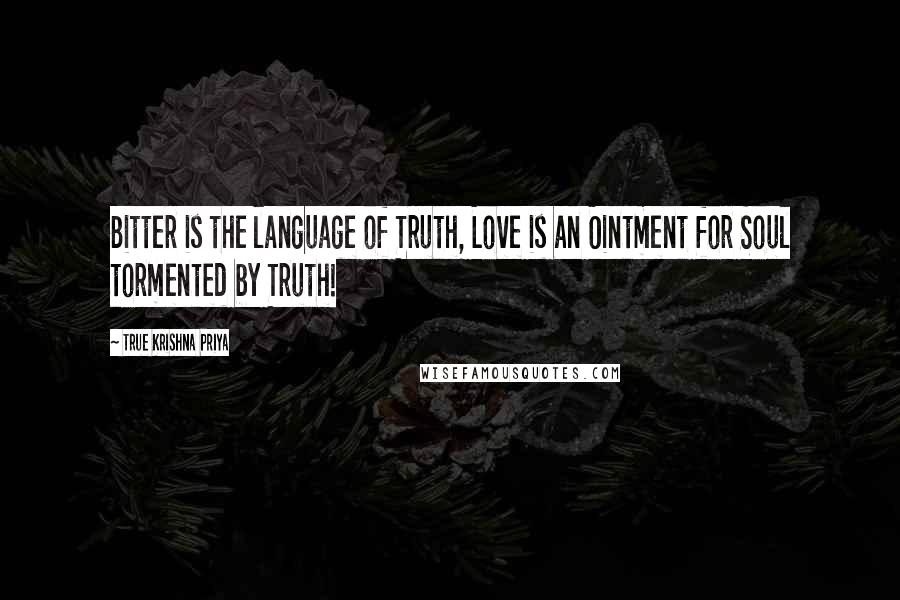 True Krishna Priya Quotes: Bitter is the language of Truth, Love is an Ointment for Soul tormented by Truth!