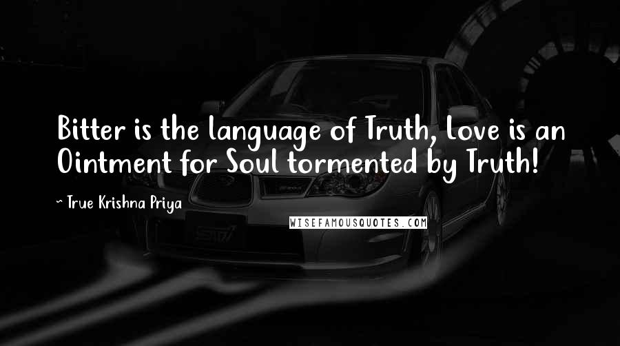 True Krishna Priya Quotes: Bitter is the language of Truth, Love is an Ointment for Soul tormented by Truth!