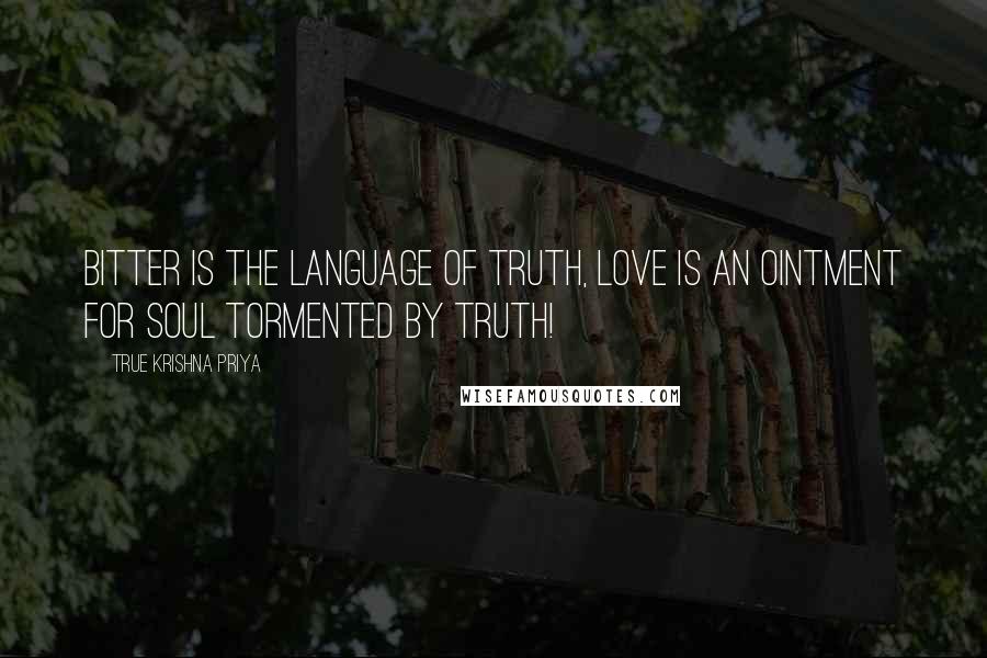 True Krishna Priya Quotes: Bitter is the language of Truth, Love is an Ointment for Soul tormented by Truth!