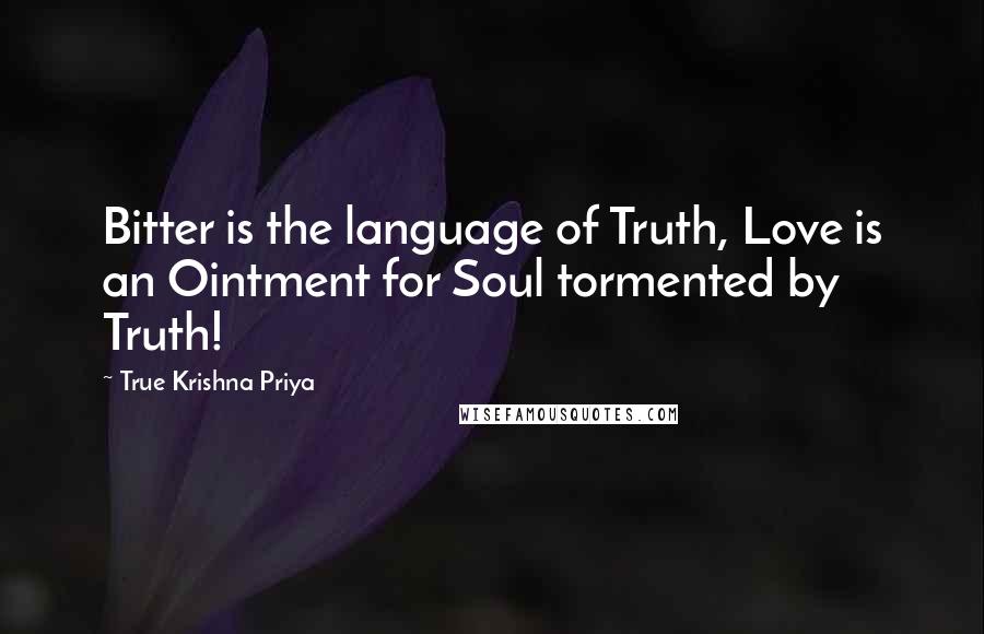 True Krishna Priya Quotes: Bitter is the language of Truth, Love is an Ointment for Soul tormented by Truth!