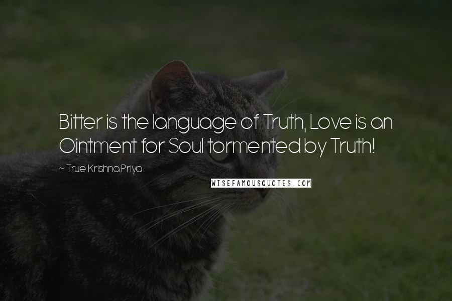 True Krishna Priya Quotes: Bitter is the language of Truth, Love is an Ointment for Soul tormented by Truth!