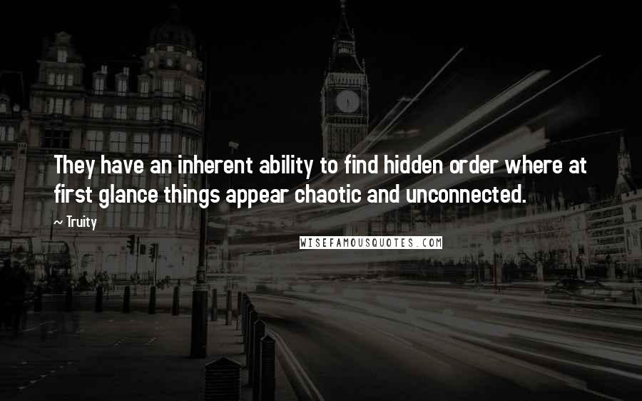 Truity Quotes: They have an inherent ability to find hidden order where at first glance things appear chaotic and unconnected.