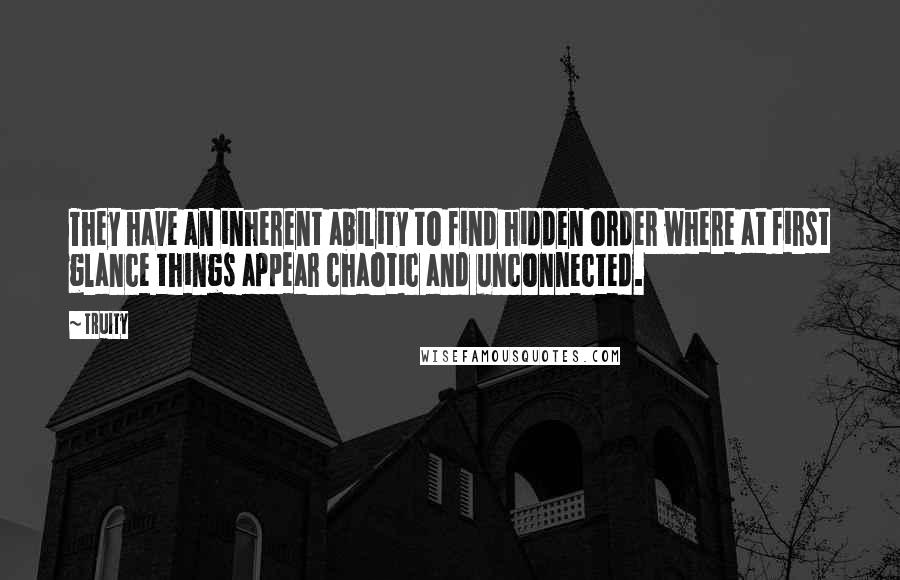 Truity Quotes: They have an inherent ability to find hidden order where at first glance things appear chaotic and unconnected.