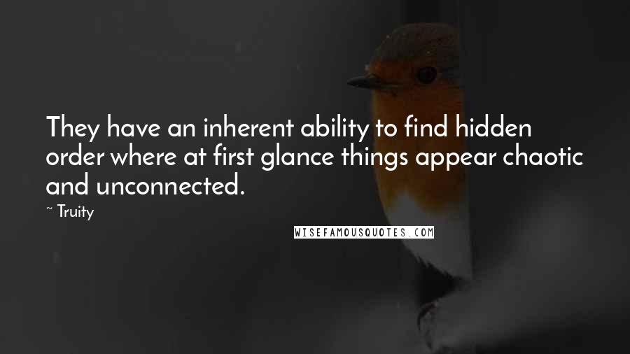 Truity Quotes: They have an inherent ability to find hidden order where at first glance things appear chaotic and unconnected.