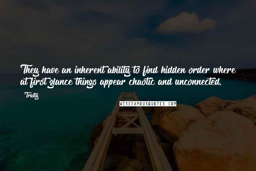 Truity Quotes: They have an inherent ability to find hidden order where at first glance things appear chaotic and unconnected.