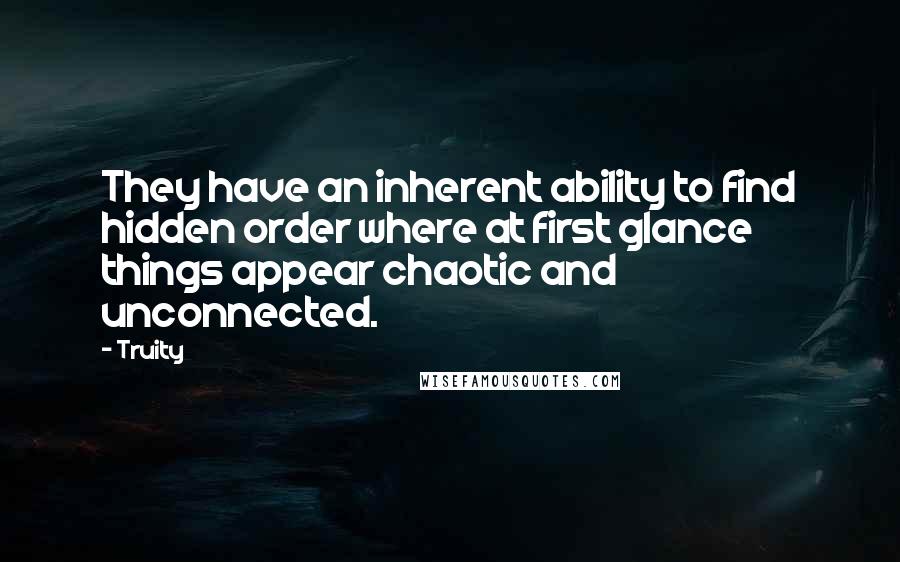 Truity Quotes: They have an inherent ability to find hidden order where at first glance things appear chaotic and unconnected.