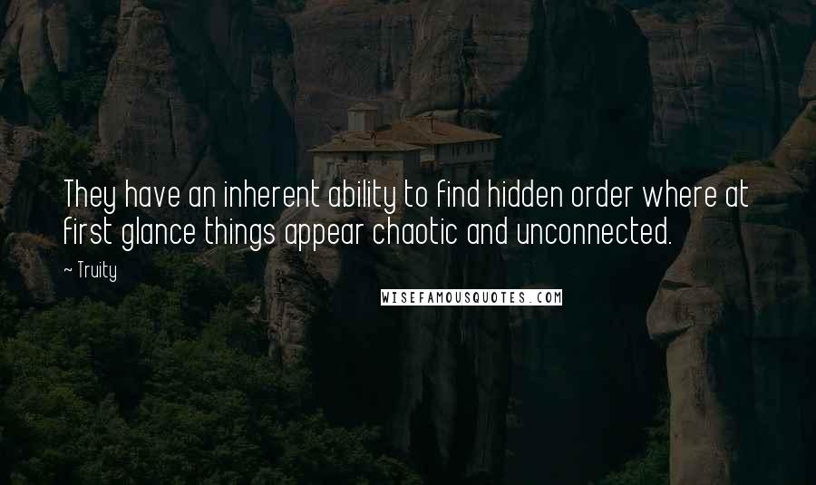 Truity Quotes: They have an inherent ability to find hidden order where at first glance things appear chaotic and unconnected.