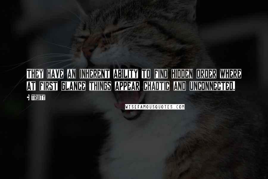 Truity Quotes: They have an inherent ability to find hidden order where at first glance things appear chaotic and unconnected.