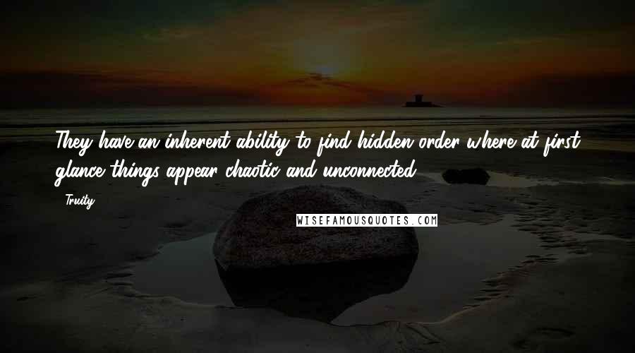 Truity Quotes: They have an inherent ability to find hidden order where at first glance things appear chaotic and unconnected.