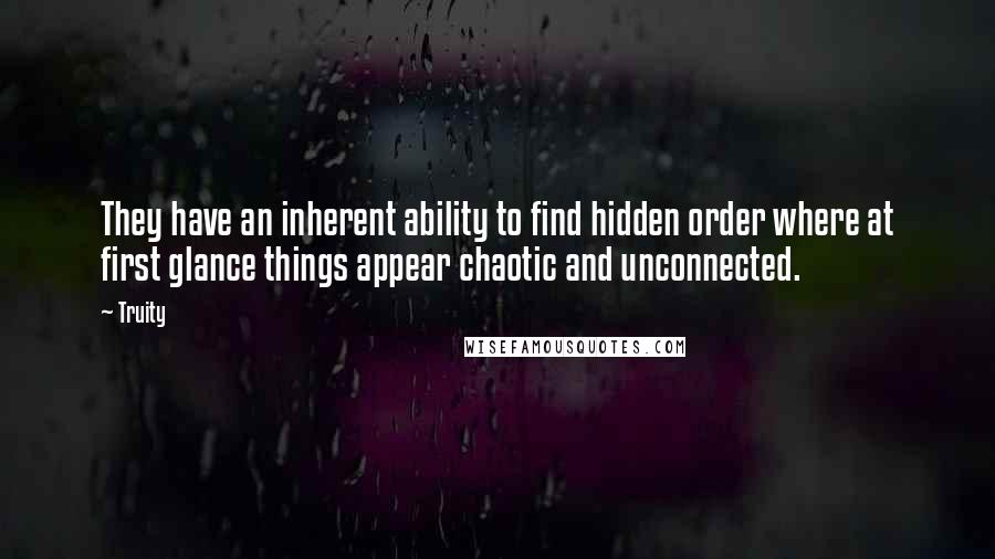 Truity Quotes: They have an inherent ability to find hidden order where at first glance things appear chaotic and unconnected.