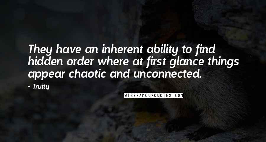 Truity Quotes: They have an inherent ability to find hidden order where at first glance things appear chaotic and unconnected.