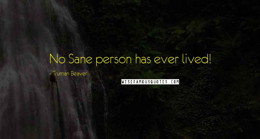 Truman Beaver Quotes: No Sane person has ever lived!