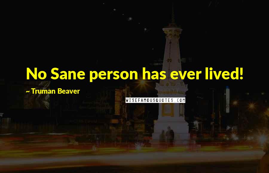 Truman Beaver Quotes: No Sane person has ever lived!