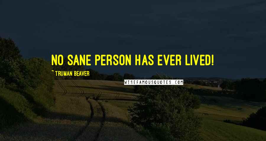 Truman Beaver Quotes: No Sane person has ever lived!