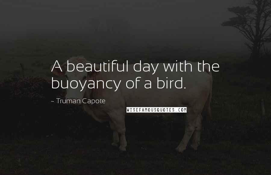 Truman Capote Quotes: A beautiful day with the buoyancy of a bird.