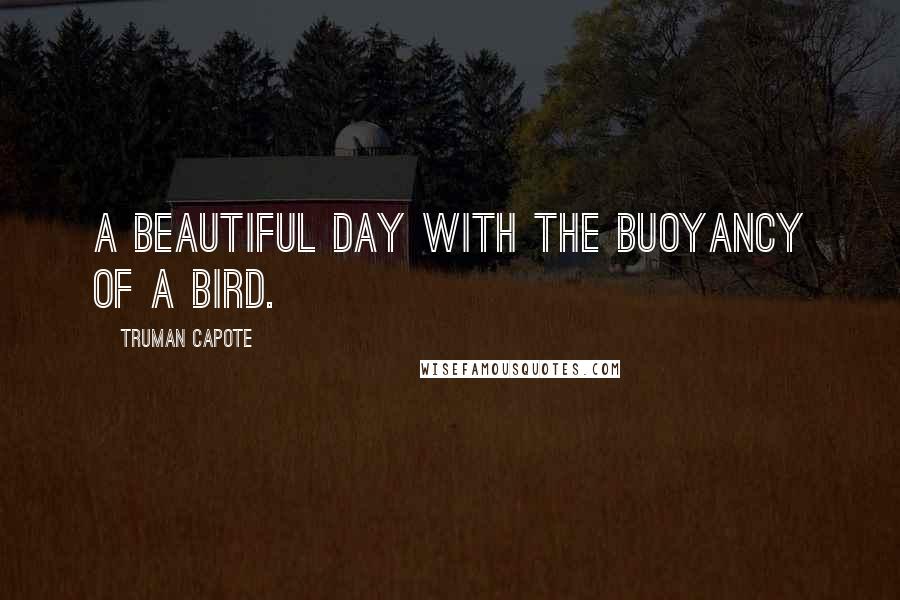 Truman Capote Quotes: A beautiful day with the buoyancy of a bird.