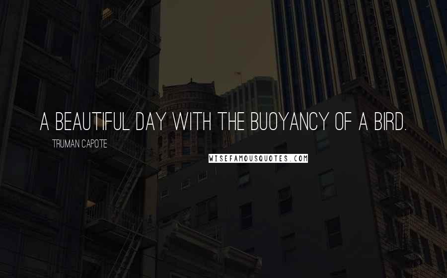 Truman Capote Quotes: A beautiful day with the buoyancy of a bird.