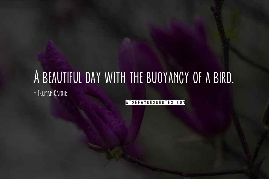 Truman Capote Quotes: A beautiful day with the buoyancy of a bird.