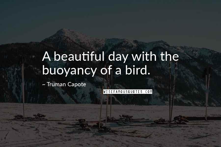 Truman Capote Quotes: A beautiful day with the buoyancy of a bird.