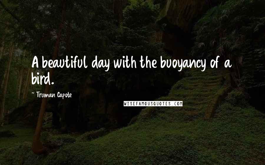 Truman Capote Quotes: A beautiful day with the buoyancy of a bird.