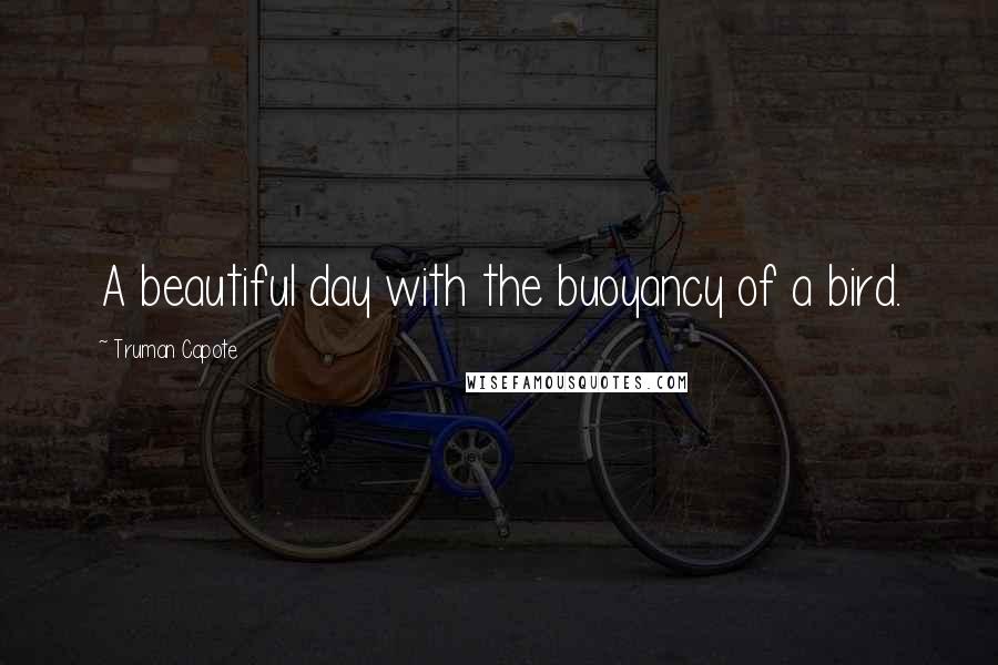 Truman Capote Quotes: A beautiful day with the buoyancy of a bird.