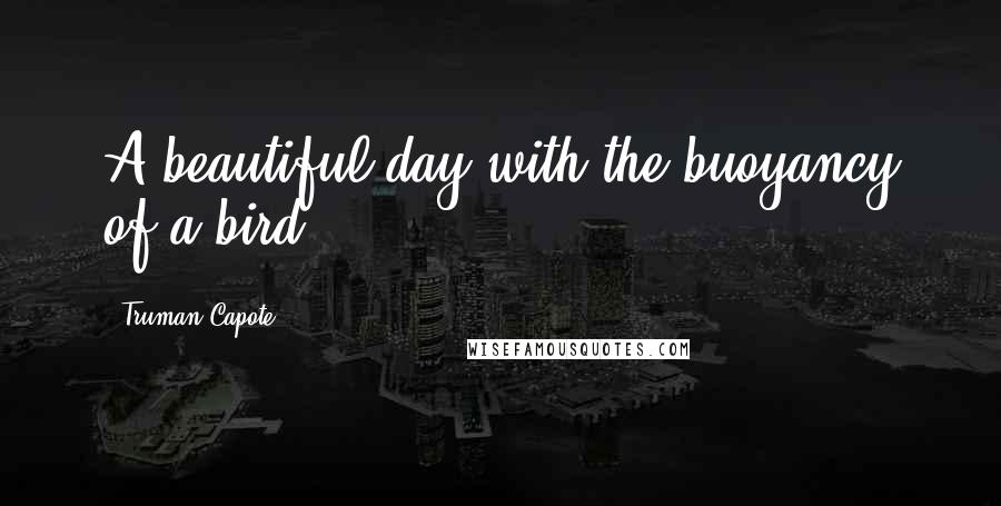 Truman Capote Quotes: A beautiful day with the buoyancy of a bird.