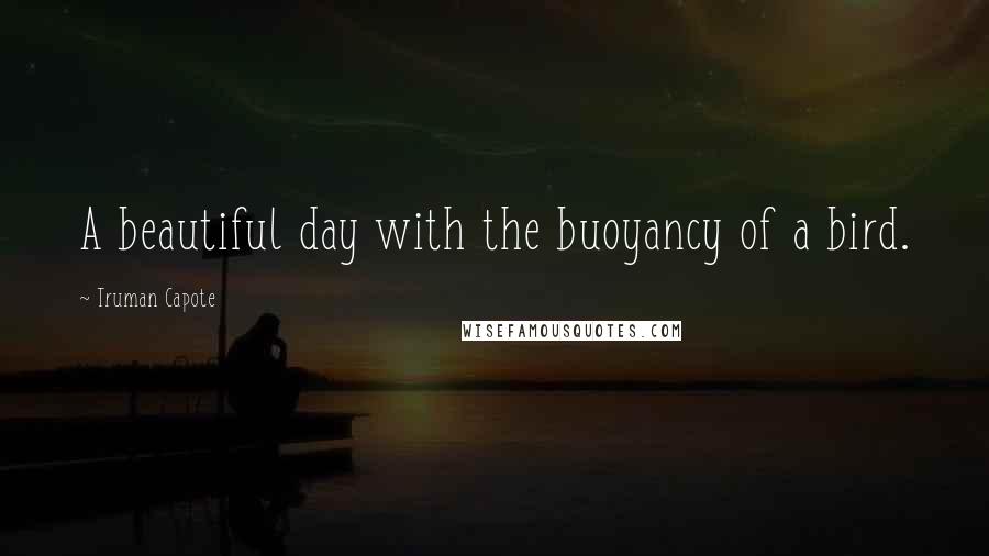 Truman Capote Quotes: A beautiful day with the buoyancy of a bird.