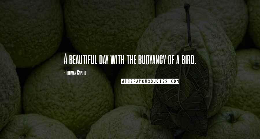 Truman Capote Quotes: A beautiful day with the buoyancy of a bird.