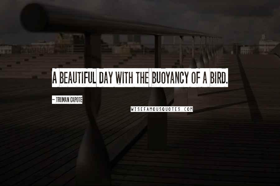 Truman Capote Quotes: A beautiful day with the buoyancy of a bird.