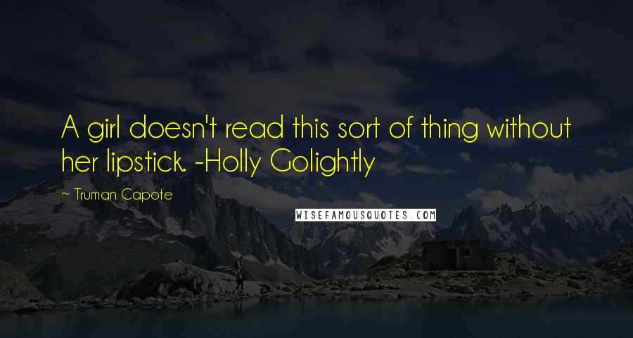 Truman Capote Quotes: A girl doesn't read this sort of thing without her lipstick. -Holly Golightly