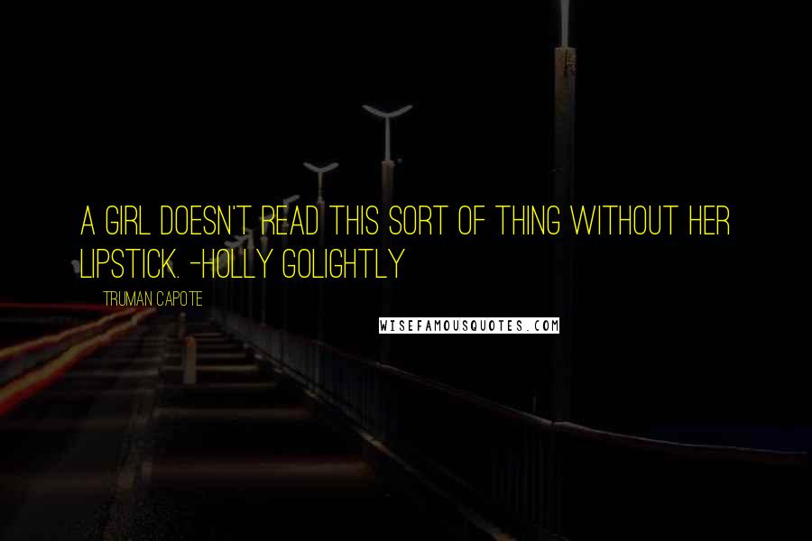 Truman Capote Quotes: A girl doesn't read this sort of thing without her lipstick. -Holly Golightly