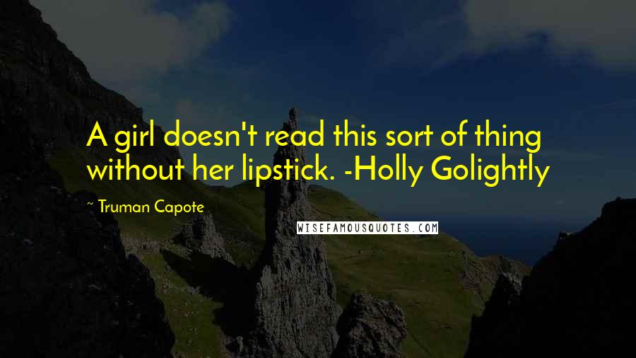 Truman Capote Quotes: A girl doesn't read this sort of thing without her lipstick. -Holly Golightly