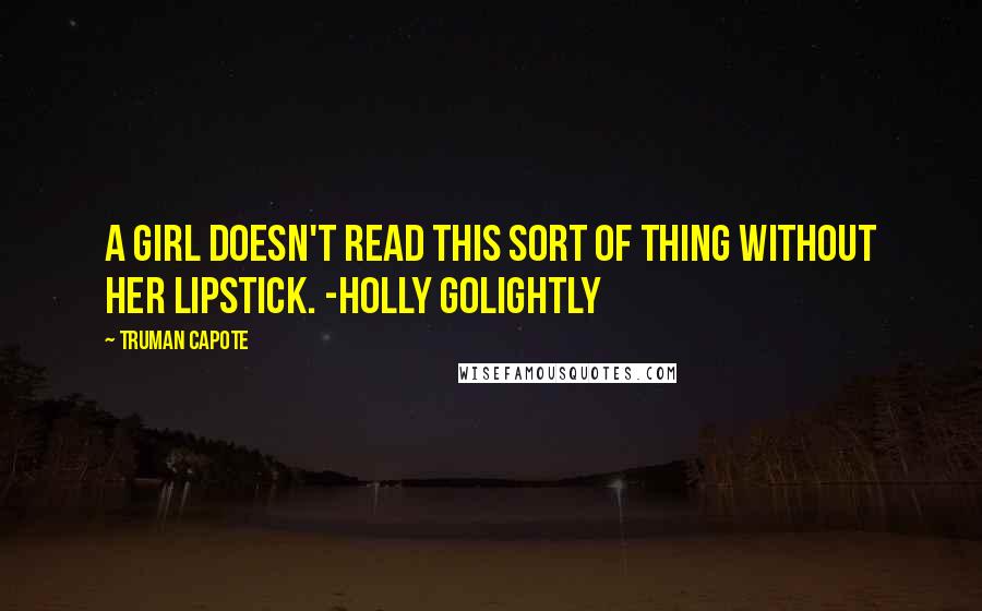 Truman Capote Quotes: A girl doesn't read this sort of thing without her lipstick. -Holly Golightly