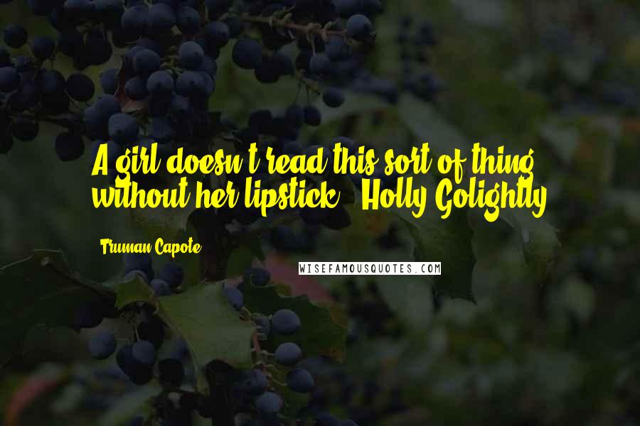 Truman Capote Quotes: A girl doesn't read this sort of thing without her lipstick. -Holly Golightly