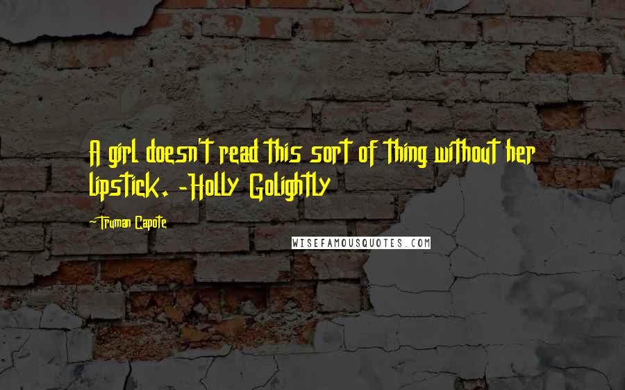 Truman Capote Quotes: A girl doesn't read this sort of thing without her lipstick. -Holly Golightly