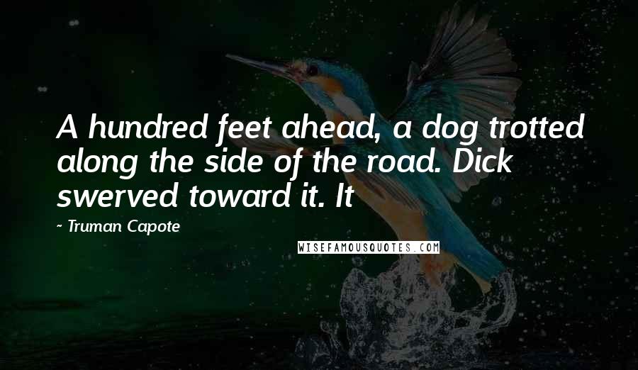 Truman Capote Quotes: A hundred feet ahead, a dog trotted along the side of the road. Dick swerved toward it. It