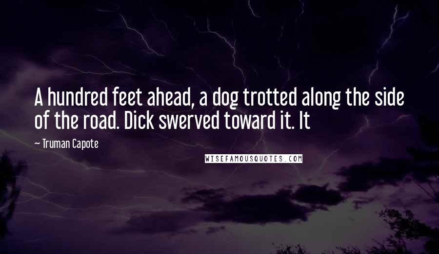 Truman Capote Quotes: A hundred feet ahead, a dog trotted along the side of the road. Dick swerved toward it. It