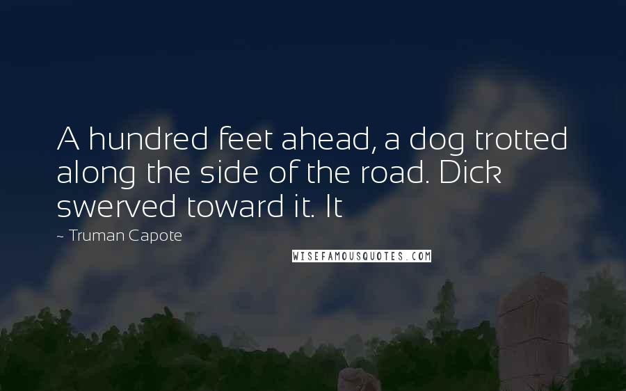 Truman Capote Quotes: A hundred feet ahead, a dog trotted along the side of the road. Dick swerved toward it. It
