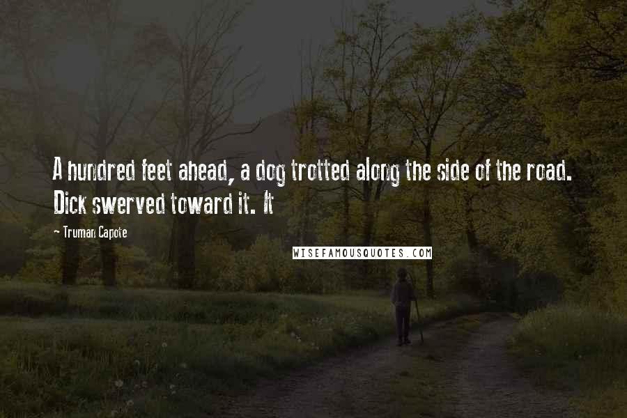 Truman Capote Quotes: A hundred feet ahead, a dog trotted along the side of the road. Dick swerved toward it. It