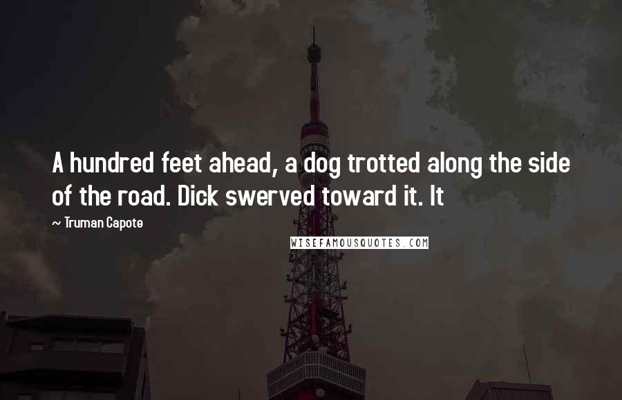 Truman Capote Quotes: A hundred feet ahead, a dog trotted along the side of the road. Dick swerved toward it. It