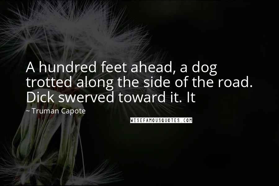 Truman Capote Quotes: A hundred feet ahead, a dog trotted along the side of the road. Dick swerved toward it. It