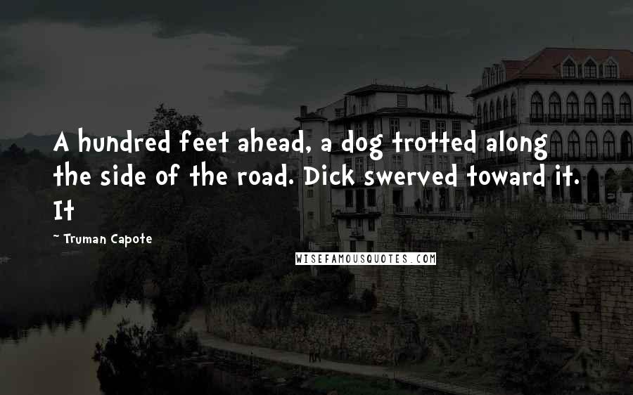 Truman Capote Quotes: A hundred feet ahead, a dog trotted along the side of the road. Dick swerved toward it. It