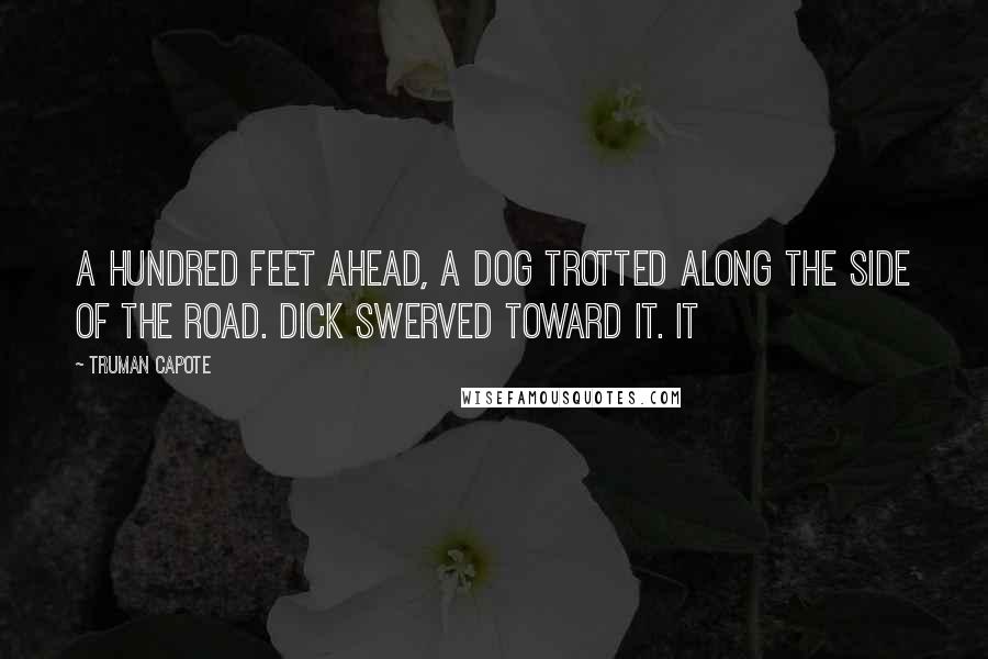 Truman Capote Quotes: A hundred feet ahead, a dog trotted along the side of the road. Dick swerved toward it. It