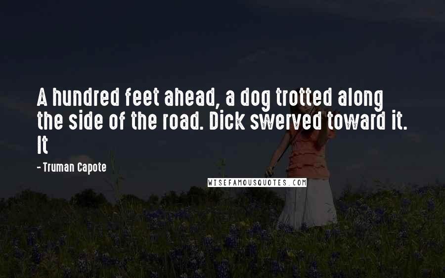 Truman Capote Quotes: A hundred feet ahead, a dog trotted along the side of the road. Dick swerved toward it. It