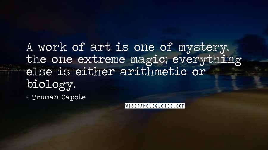 Truman Capote Quotes: A work of art is one of mystery, the one extreme magic; everything else is either arithmetic or biology.