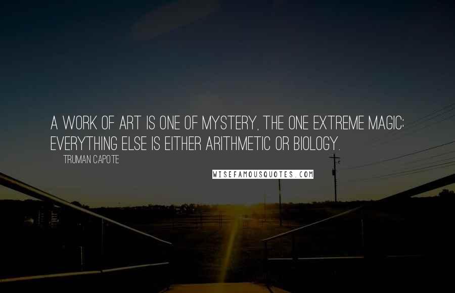 Truman Capote Quotes: A work of art is one of mystery, the one extreme magic; everything else is either arithmetic or biology.