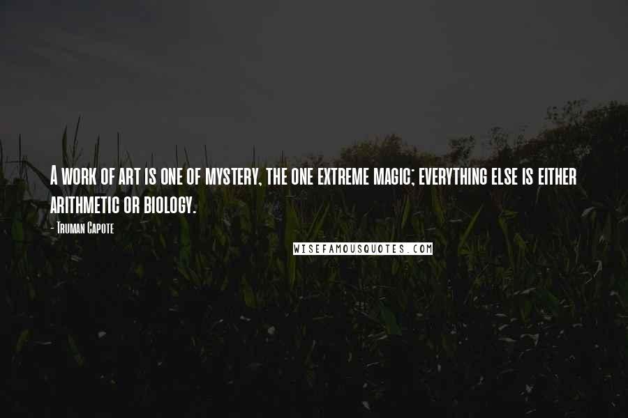 Truman Capote Quotes: A work of art is one of mystery, the one extreme magic; everything else is either arithmetic or biology.