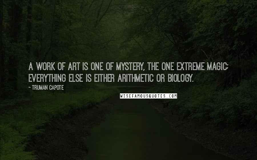 Truman Capote Quotes: A work of art is one of mystery, the one extreme magic; everything else is either arithmetic or biology.