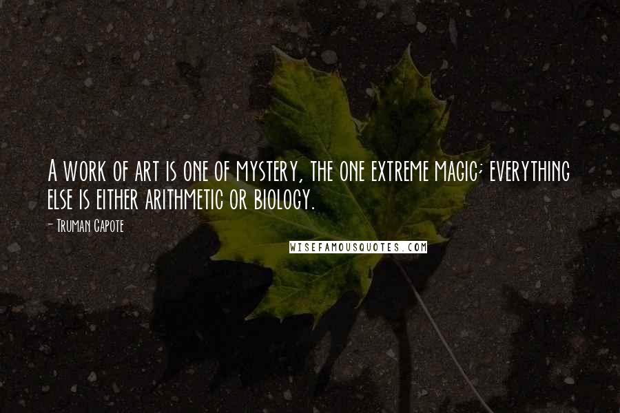 Truman Capote Quotes: A work of art is one of mystery, the one extreme magic; everything else is either arithmetic or biology.